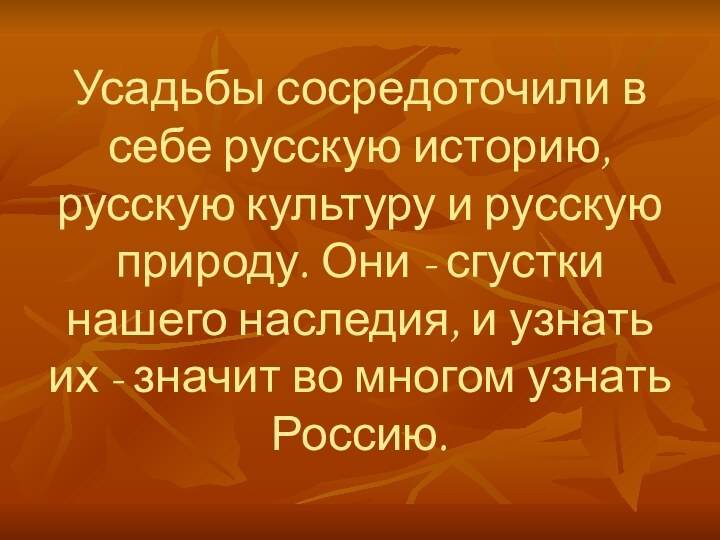 Усадьбы сосредоточили в себе русскую историю, русскую культуру и русскую природу. Они