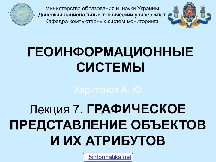 Лекция 7. ГРАФИЧЕСКОЕ ПРЕДСТАВЛЕНИЕ ОБЪЕКТОВ И ИХ АТРИБУТОВХаритонов А. Ю.Министерство образования и