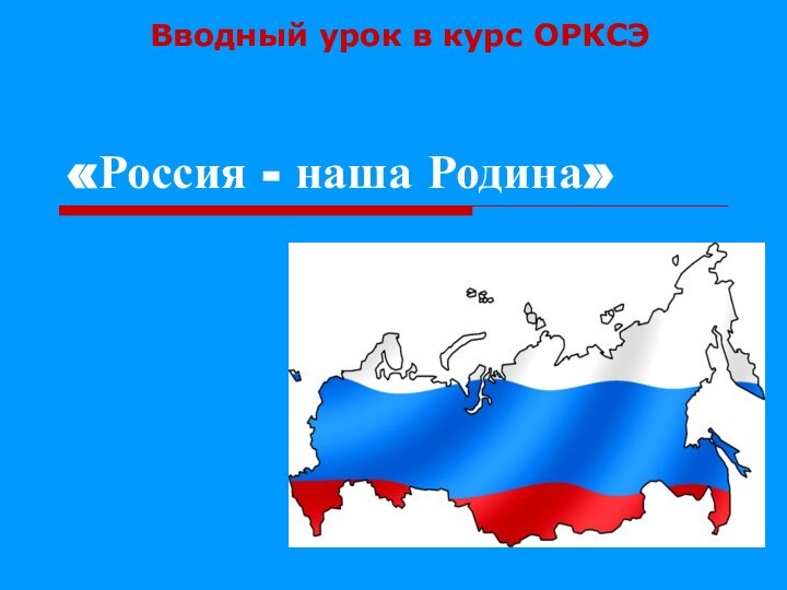 «Россия - наша Родина»Вводный урок в курс ОРКСЭ