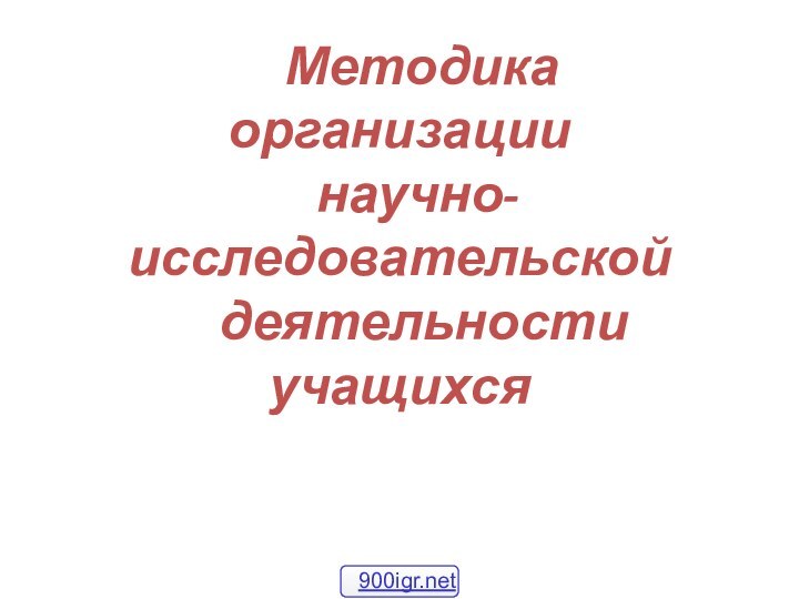 Методика  организации    научно-исследовательской   деятельности учащихся 900igr.net