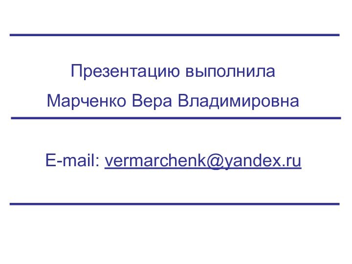 Презентацию выполнила Марченко Вера ВладимировнаE-mail: vermarchenk@yandex.ru