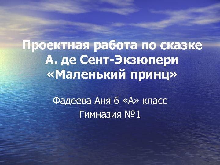 Проектная работа по сказке  А. де Сент-Экзюпери «Маленький принц» Фадеева Аня 6 «А» классГимназия №1