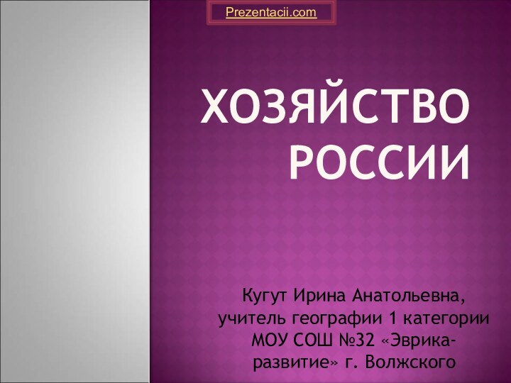 Хозяйство РоссииКугут Ирина Анатольевна, учитель географии 1 категории МОУ СОШ №32 «Эврика-развитие» г. ВолжскогоPrezentacii.com