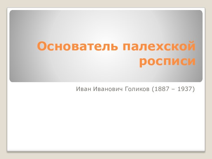 Основатель палехской росписи Иван Иванович Голиков (1887 – 1937)