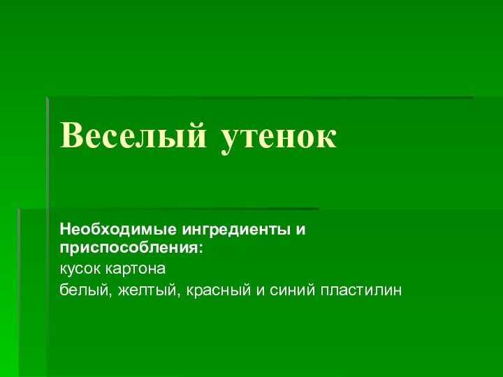 Веселый утенок Необходимые ингредиенты и приспособления:кусок картона белый, желтый, красный и синий пластилин