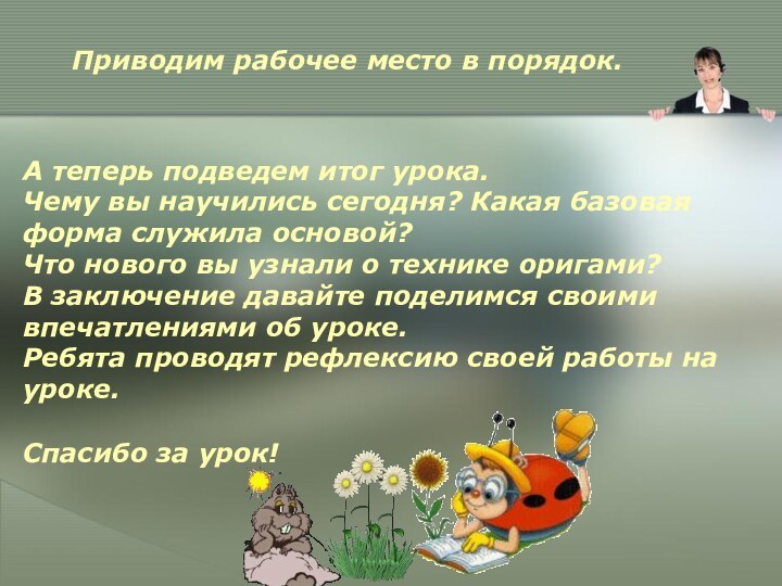 Приводим рабочее место в порядок.Спасибо за урок!А теперь подведем итог урока. Чему