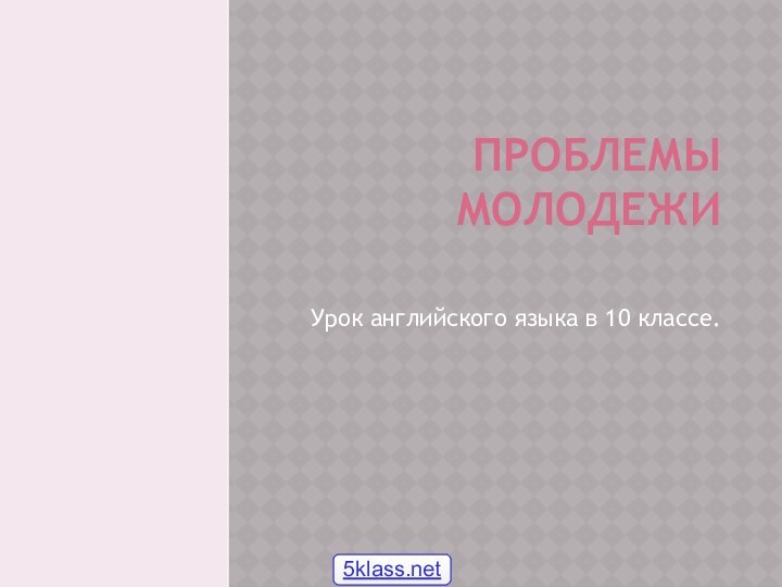 ПРОБЛЕМЫ МОЛОДЕЖИ Урок английского языка в 10 классе.