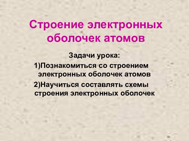 Строение электронных оболочек атомовЗадачи урока:Познакомиться со строением электронных оболочек атомовНаучиться составлять схемы строения электронных оболочек