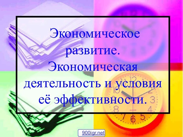 Экономическое развитие. Экономическая деятельность и условия её эффективности.