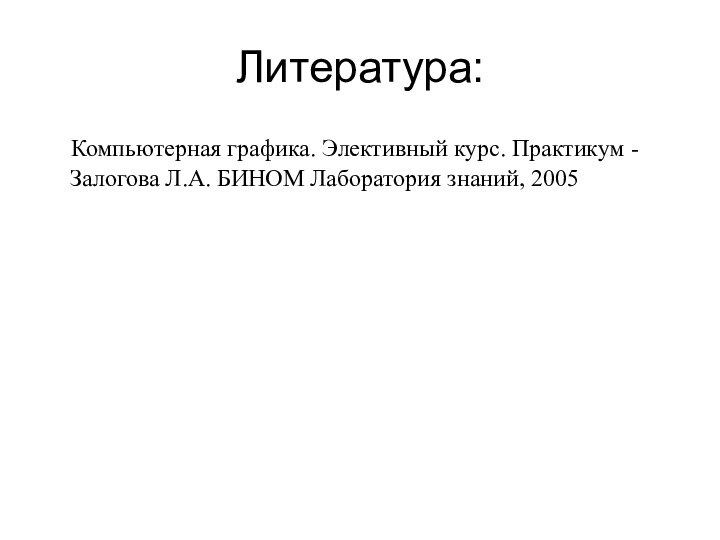 Литература:  Компьютерная графика. Элективный курс. Практикум - Залогова Л.А. БИНОМ Лаборатория знаний, 2005