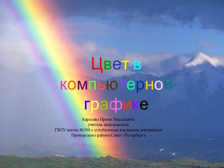 Цвет в компьютерной графикеКарасева Ирина Николаевнаучитель информатикиГБОУ школа №598 с углубленным изучением