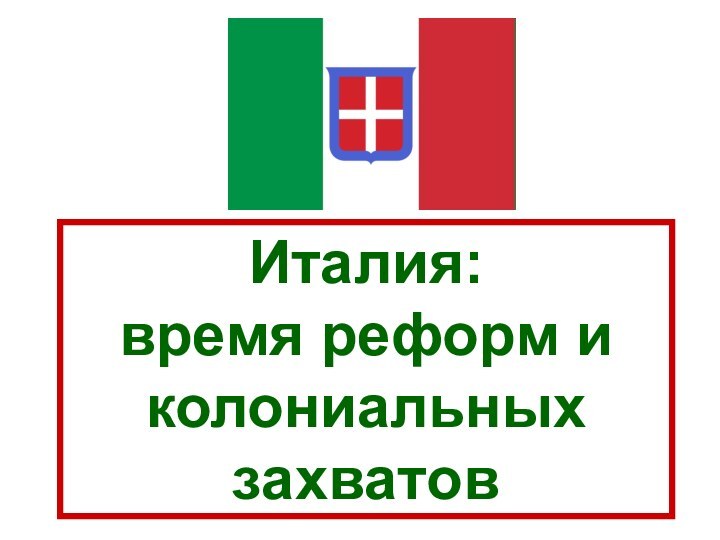 Италия:  время реформ и колониальных  захватов