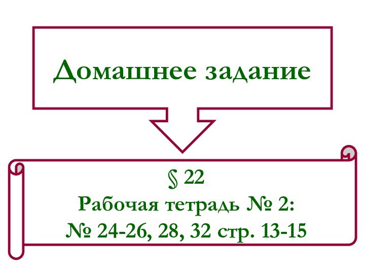 Домашнее задание§ 22 Рабочая тетрадь № 2: № 24-26, 28, 32 стр. 13-15