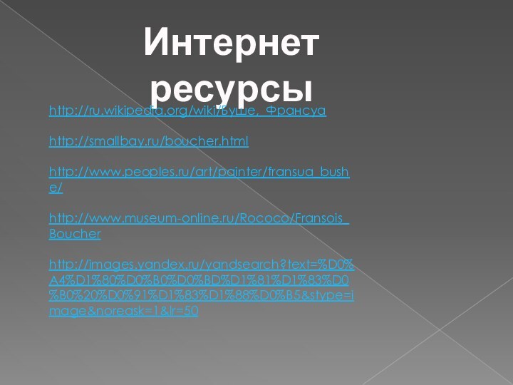 Интернет ресурсыhttp://ru.wikipedia.org/wiki/Буше,_Франсуаhttp://smallbay.ru/boucher.htmlhttp://www.peoples.ru/art/painter/fransua_bushe/http://www.museum-online.ru/Rococo/Fransois_Boucherhttp://images.yandex.ru/yandsearch?text=%D0%A4%D1%80%D0%B0%D0%BD%D1%81%D1%83%D0%B0%20%D0%91%D1%83%D1%88%D0%B5&stype=image&noreask=1&lr=50