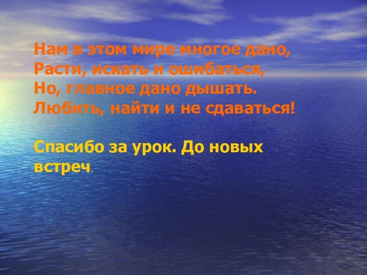 Нам в этом мире многое дано,  Расти, искать и ошибаться,