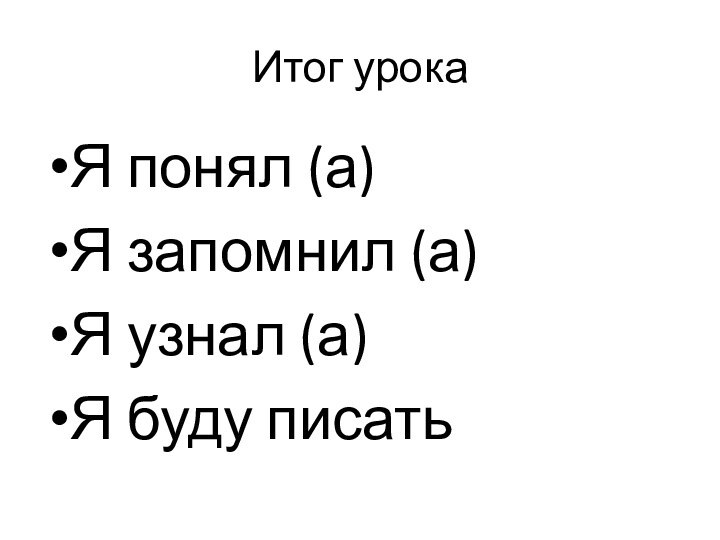 Итог урокаЯ понял (а)Я запомнил (а)Я узнал (а)Я буду писать