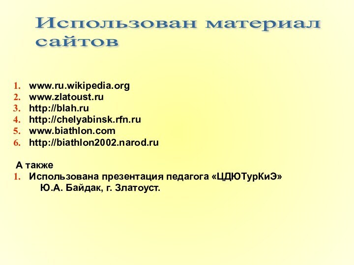 www.ru.wikipedia.orgwww.zlatoust.ruhttp://blah.ruhttp://chelyabinsk.rfn.ruwww.biathlon.comhttp://biathlon2002.narod.ruА такжеИспользована презентация педагога «ЦДЮТурКиЭ»     Ю.А. Байдак, г.