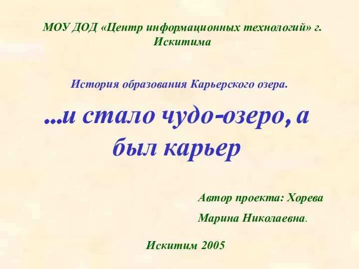 МОУ ДОД «Центр информационных технологий» г. ИскитимаИстория образования Карьерского озера.Автор проекта: Хорева