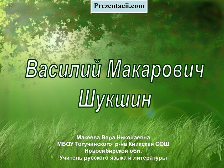 Василий МакаровичШукшин   Макеева Вера НиколаевнаМБОУ Тогучинского р-на Киикская СОШНовосибирской обл.Учитель русского языка и литературыPrezentacii.com