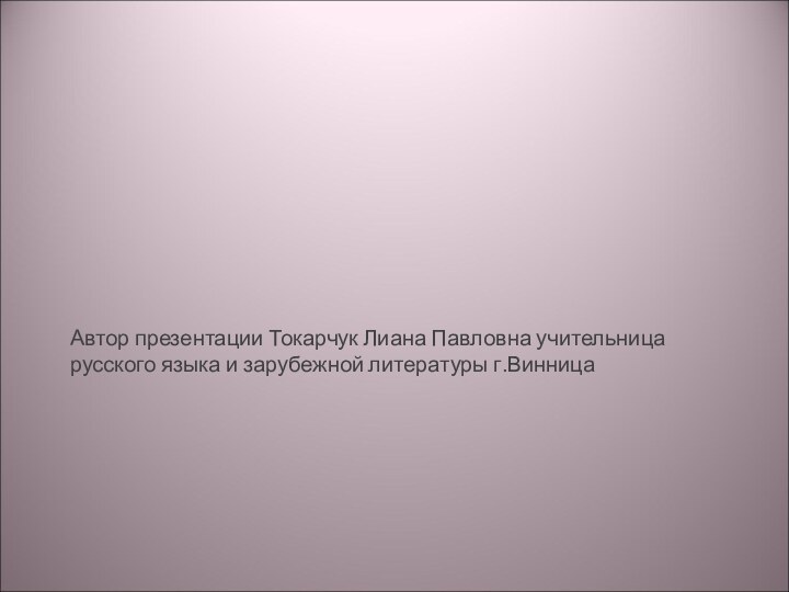 Автор презентации Токарчук Лиана Павловна учительница русского языка и зарубежной литературы г.Винница