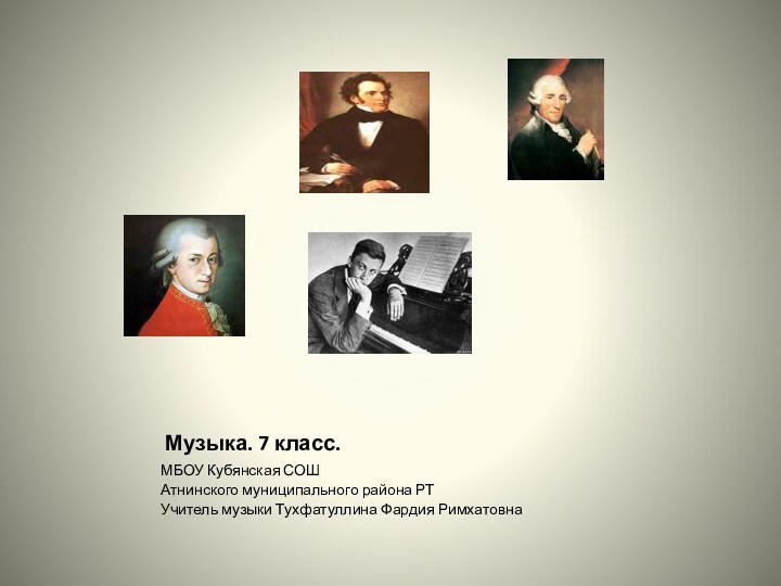 Музыка. 7 класс.МБОУ Кубянская СОШАтнинского муниципального района РТУчитель музыки Тухфатуллина Фардия Римхатовна