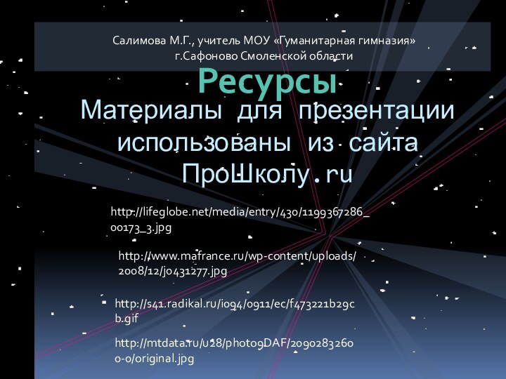 Материалы для презентации использованы из сайта ПроШколу.ruСалимова М.Г., учитель МОУ «Гуманитарная гимназия»г.Сафоново Смоленской областиhttp://lifeglobe.net/media/entry/430/1199367286_00173_3.jpghttp://www.mafrance.ru/wp-content/uploads/2008/12/j0431277.jpghttp://s41.radikal.ru/i094/0911/ec/f473221b29cb.gifhttp://mtdata.ru/u28/photo9DAF/20902832600-0/original.jpgРесурсы