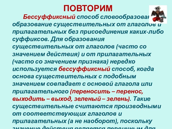 ПОВТОРИМ		Бессуффиксный способ словообразования – образование существительных от глаголов и прилагательных без присоединения