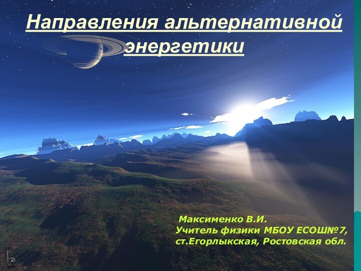 Направления альтернативной энергетики Максименко В.И.Учитель физики МБОУ ЕСОШ№7, ст.Егорлыкская, Ростовская обл.