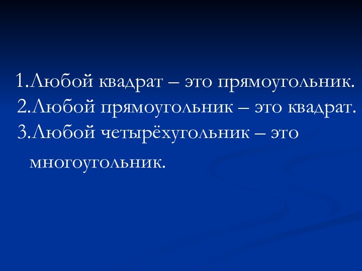 1.Любой квадрат – это прямоугольник. 2.Любой прямоугольник – это квадрат.