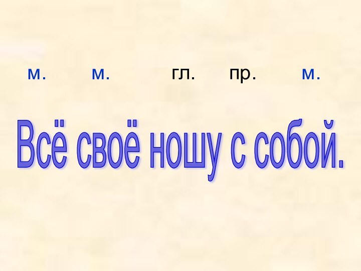 Всё своё ношу с собой.  м.    м.