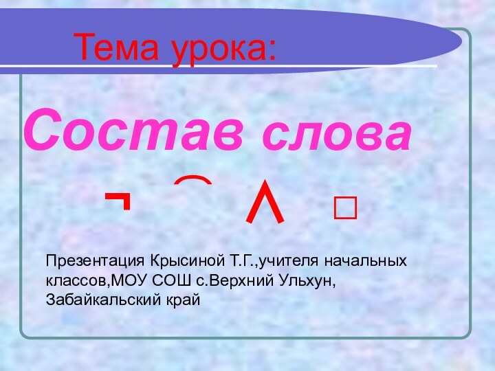 Состав словаТема урока:¬  ⁀ ∧  □Презентация Крысиной Т.Г.,учителя начальных классов,МОУ