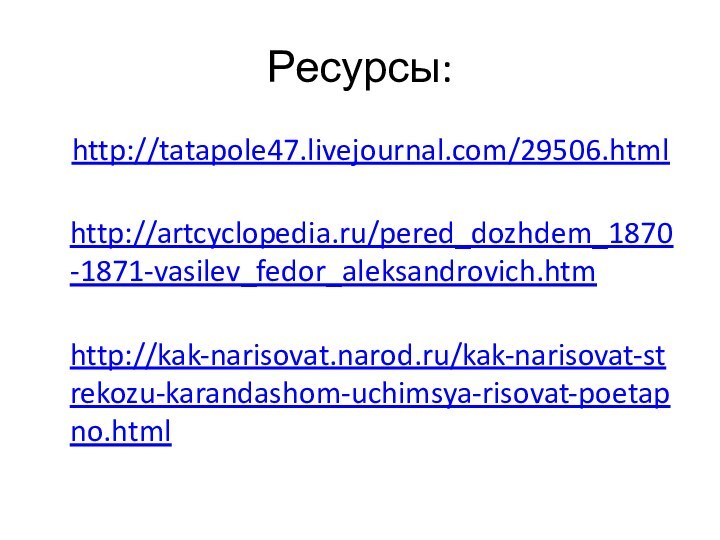 Ресурсы:  http://tatapole47.livejournal.com/29506.html http://artcyclopedia.ru/pered_dozhdem_1870-1871-vasilev_fedor_aleksandrovich.htm  http://kak-narisovat.narod.ru/kak-narisovat-strekozu-karandashom-uchimsya-risovat-poetapno.html