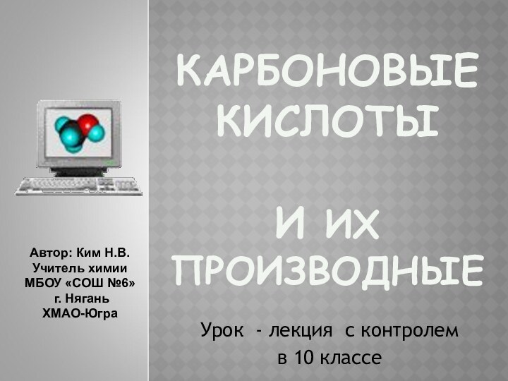 КАРБОНОВЫЕ КИСЛОТЫ  И ИХ ПРОИЗВОДНЫЕУрок - лекция с контролем в 10