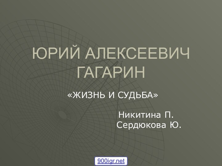 ЮРИЙ АЛЕКСЕЕВИЧ ГАГАРИН«ЖИЗНЬ И СУДЬБА»