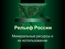 Рельеф России. Минеральные ресурсы и их использование