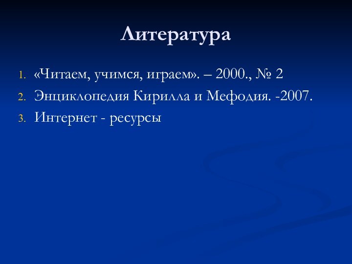 Литература«Читаем, учимся, играем». – 2000., № 2Энциклопедия Кирилла и Мефодия. -2007.Интернет - ресурсы