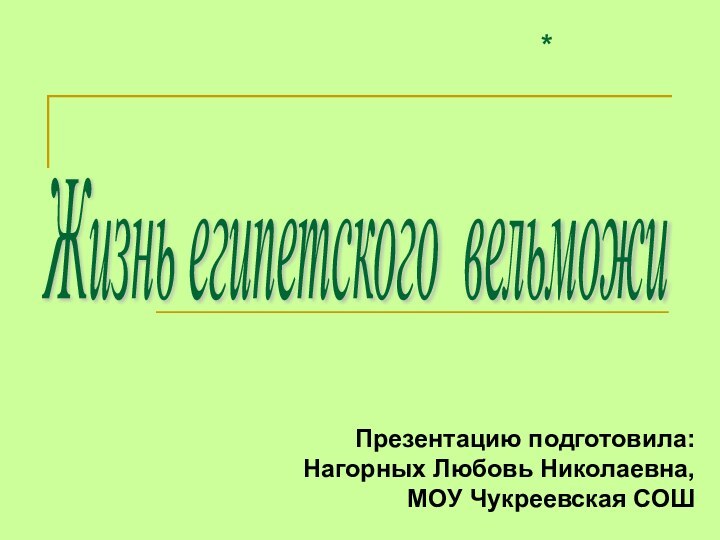 *Жизнь египетского вельможи Презентацию подготовила:Нагорных Любовь Николаевна,МОУ Чукреевская СОШ