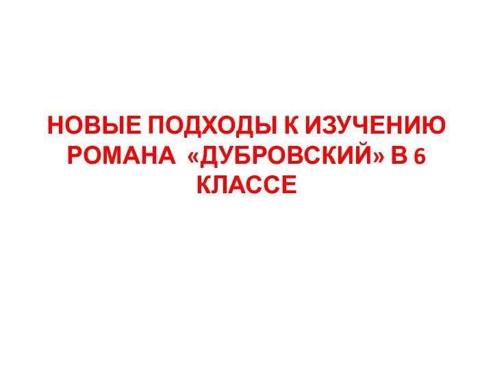 НОВЫЕ ПОДХОДЫ К ИЗУЧЕНИЮ РОМАНА «ДУБРОВСКИЙ» В 6 КЛАССЕ