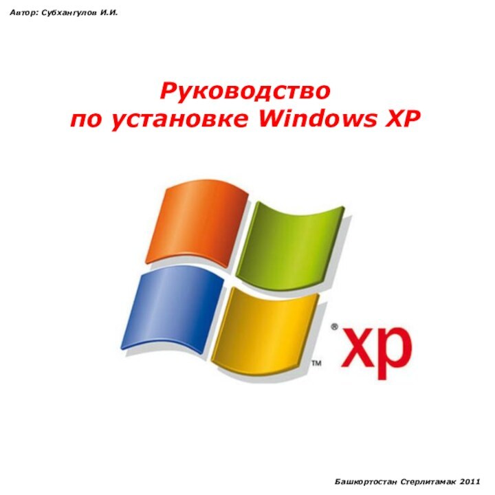 Руководствопо установке Windows XPАвтор: Субхангулов И.И.Башкортостан Стерлитамак 2011
