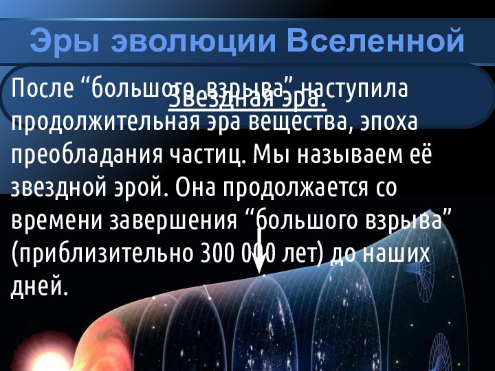 Эры эволюции ВселеннойЗвездная эра.После “большого взрыва” наступила продолжительная эра вещества, эпоха преобладания