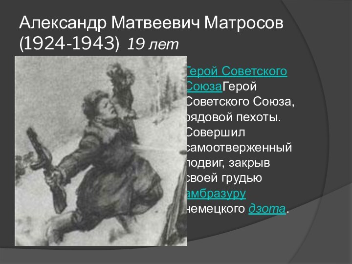 Александр Матвеевич Матросов (1924-1943) 19 летГерой Советского СоюзаГерой Советского Союза, рядовой пехоты.