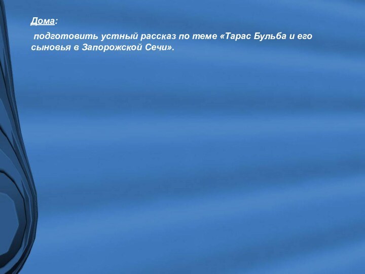 Дома: подготовить устный рассказ по теме «Тарас Бульба и его сыновья в Запорожской Сечи».