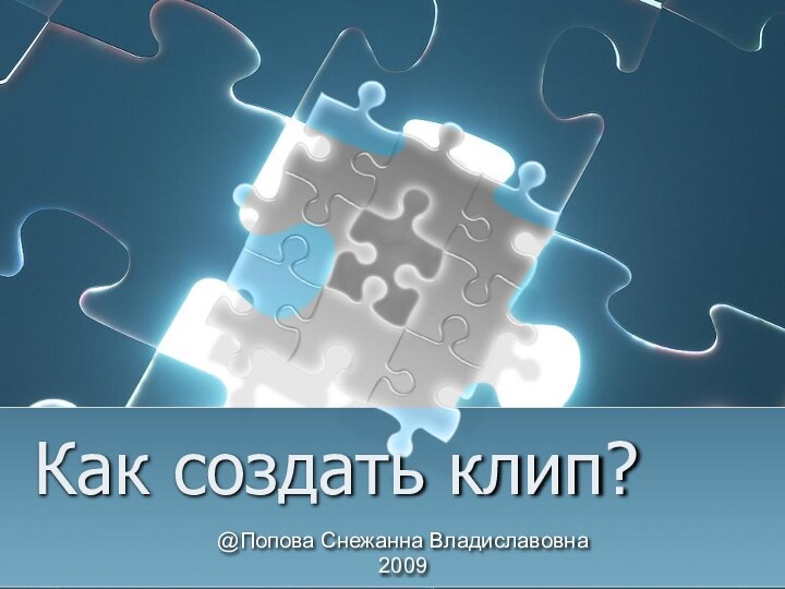 Как создать клип?@Попова Снежанна Владиславовна2009