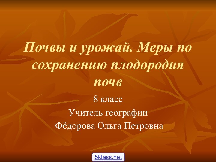 Почвы и урожай. Меры по сохранению плодородия почв 8 классУчитель географии Фёдорова Ольга Петровна