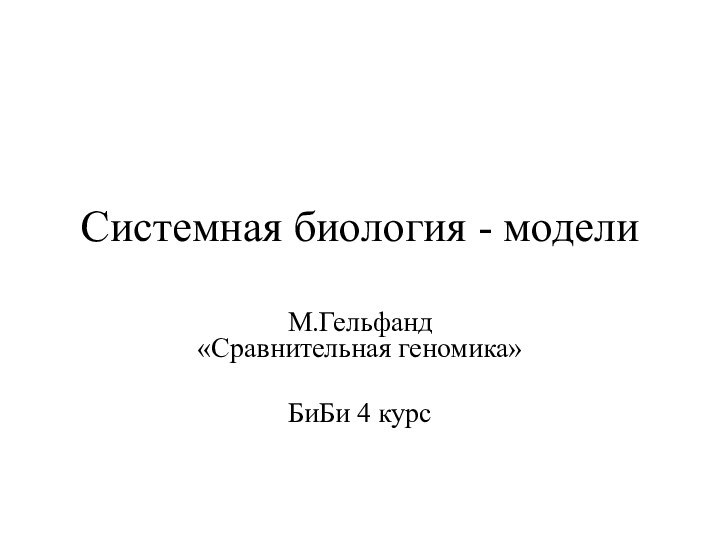 Системная биология - моделиМ.Гельфанд  «Сравнительная геномика»БиБи 4 курс