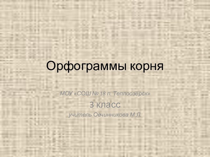 Орфограммы корняМОУ «СОШ № 18 п. Теплоозёрск»3 классучитель Овчинникова М.Л.