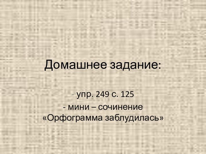 Домашнее задание:- упр. 249 с. 125- мини – сочинение «Орфограмма заблудилась»