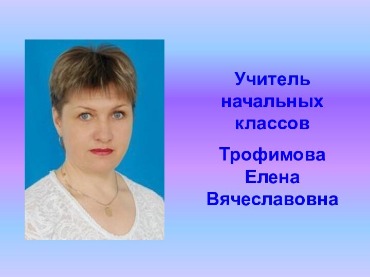 Учитель начальных классов Трофимова Елена Вячеславовна