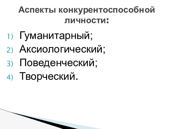 Гуманитарный;Аксиологический;Поведенческий;Творческий.Аспекты конкурентоспособной личности: