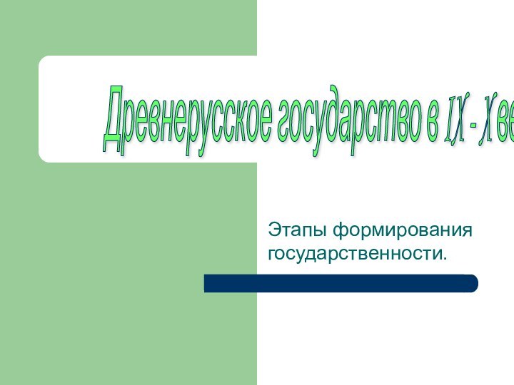 Этапы формирования государственности.Древнерусское государство в IX - X веках.